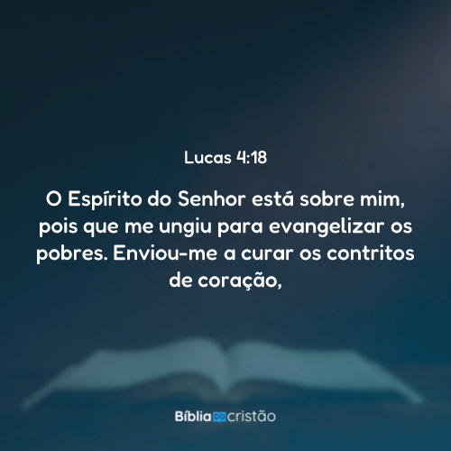 Lucas 4:18 - O Espírito do Senhor está sobre mim, pois que me ungiu ...
